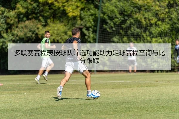 多联赛赛程表按球队筛选功能助力足球赛程查询与比分跟踪