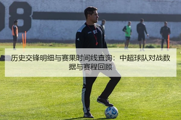 历史交锋明细与赛果时间线查询：中超球队对战数据与赛程回顾