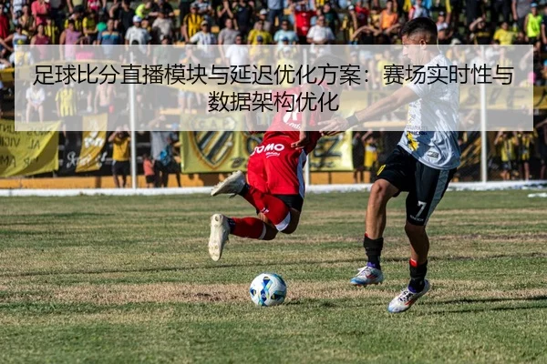 zu-qiu-bi-fen-zhi-bo-mo-kuai-yu-yan-chi-you-hua-fang-an-sai-chang-shi-shi-xing-yu-shu-ju-jia-gou-you-hua-2-655.jpg