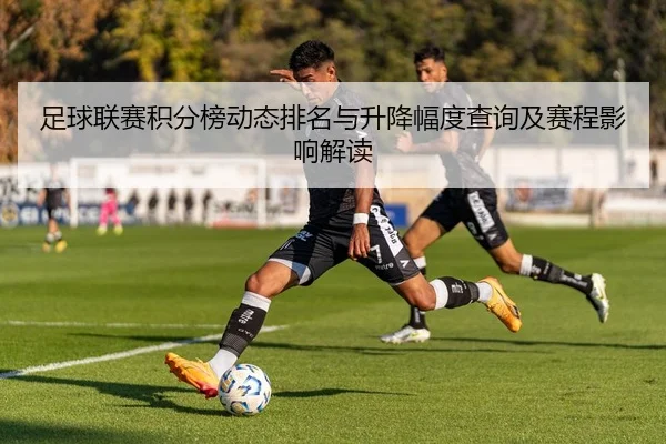 足球联赛积分榜动态排名与升降幅度查询及赛程影响解读