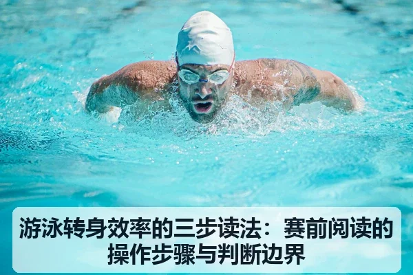 游泳转身效率的三步读法:赛前阅读的操作步骤与判断边界